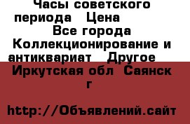 Часы советского периода › Цена ­ 3 999 - Все города Коллекционирование и антиквариат » Другое   . Иркутская обл.,Саянск г.